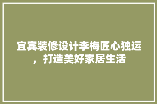 宜宾装修设计李梅匠心独运，打造美好家居生活