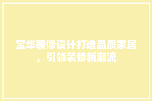 宝华装修设计打造品质家居，引领装修新潮流