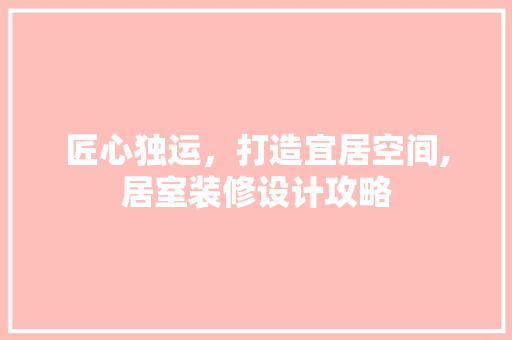匠心独运，打造宜居空间,居室装修设计攻略