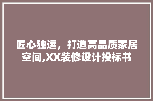 匠心独运，打造高品质家居空间,XX装修设计投标书