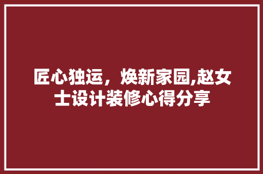 匠心独运，焕新家园,赵女士设计装修心得分享