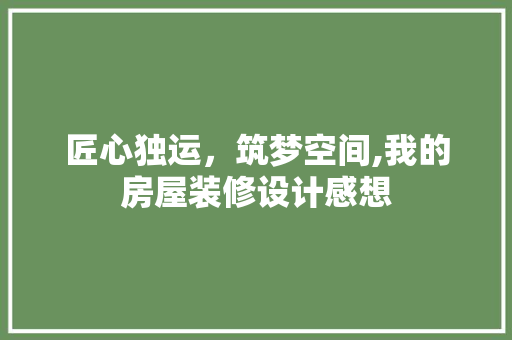 匠心独运，筑梦空间,我的房屋装修设计感想