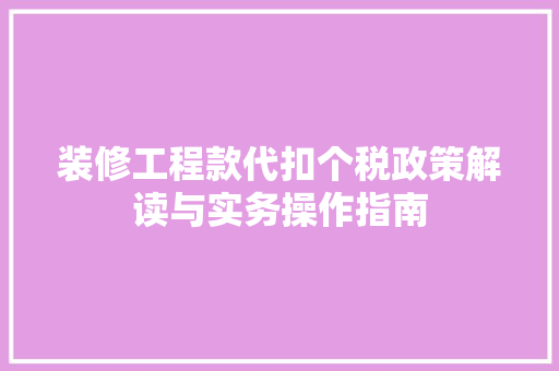 装修工程款代扣个税政策解读与实务操作指南