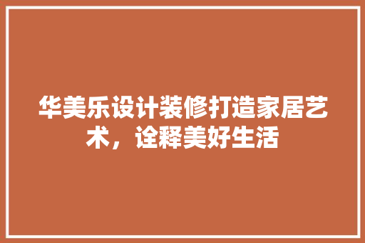 华美乐设计装修打造家居艺术，诠释美好生活