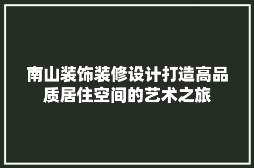 南山装饰装修设计打造高品质居住空间的艺术之旅