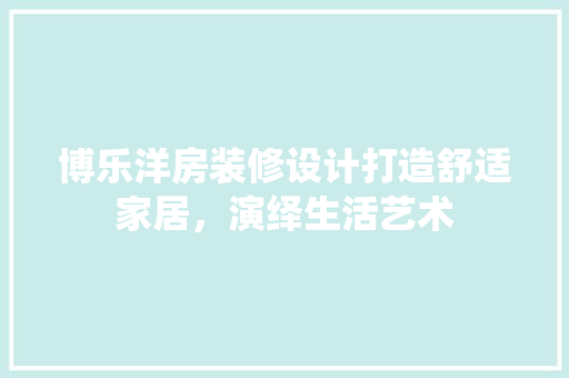 博乐洋房装修设计打造舒适家居，演绎生活艺术