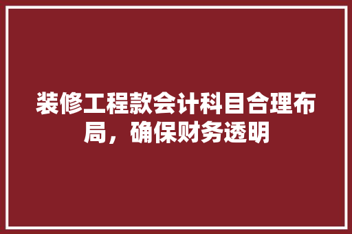 装修工程款会计科目合理布局，确保财务透明