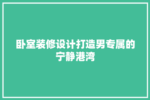 卧室装修设计打造男专属的宁静港湾
