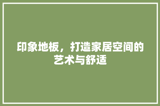 印象地板，打造家居空间的艺术与舒适