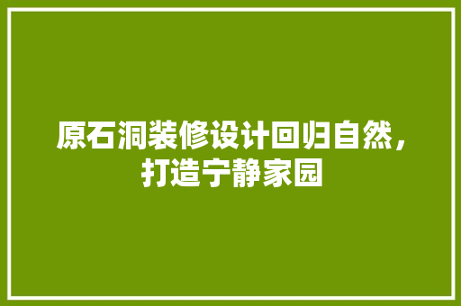 原石洞装修设计回归自然，打造宁静家园
