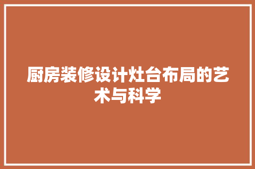 厨房装修设计灶台布局的艺术与科学