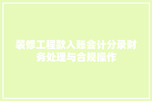 装修工程款入账会计分录财务处理与合规操作