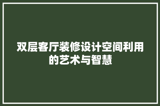 双层客厅装修设计空间利用的艺术与智慧