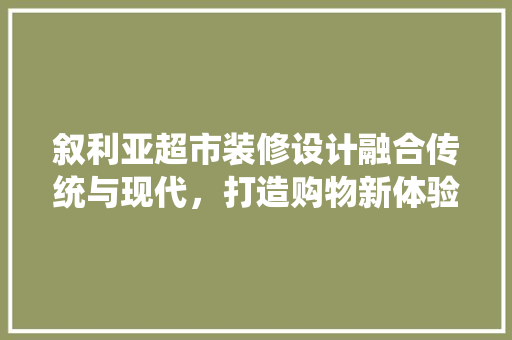 叙利亚超市装修设计融合传统与现代，打造购物新体验