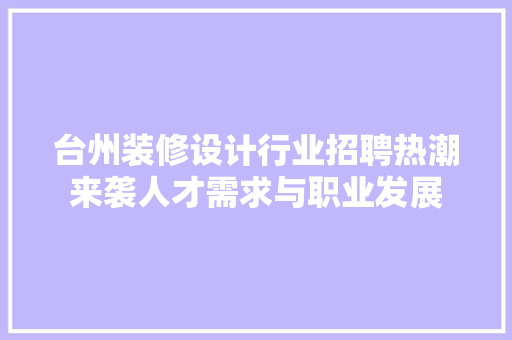 台州装修设计行业招聘热潮来袭人才需求与职业发展