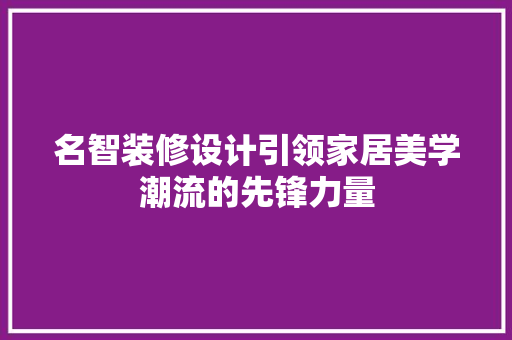 名智装修设计引领家居美学潮流的先锋力量