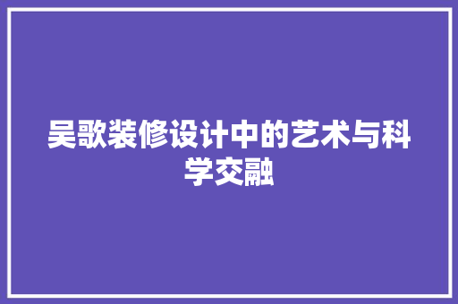 吴歌装修设计中的艺术与科学交融