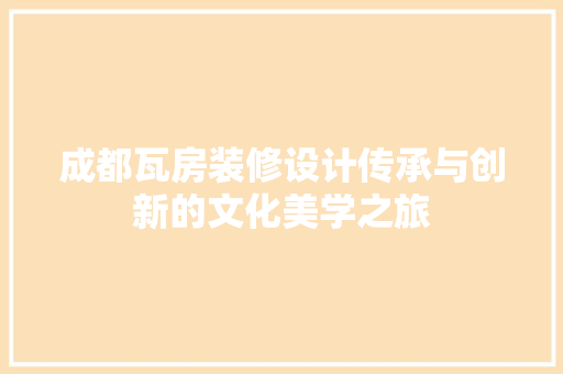 成都瓦房装修设计传承与创新的文化美学之旅