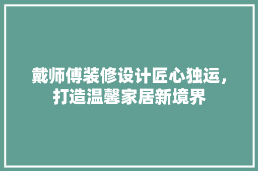 戴师傅装修设计匠心独运，打造温馨家居新境界