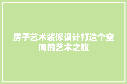 房子艺术装修设计打造个空间的艺术之旅