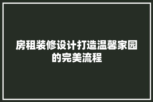 房租装修设计打造温馨家园的完美流程