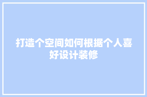 打造个空间如何根据个人喜好设计装修