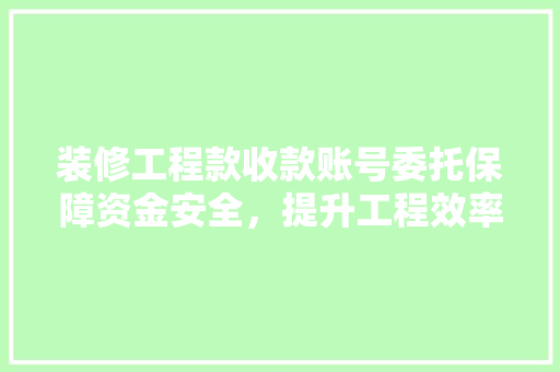 装修工程款收款账号委托保障资金安全，提升工程效率