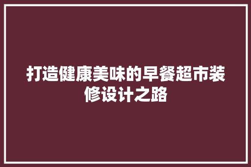 打造健康美味的早餐超市装修设计之路