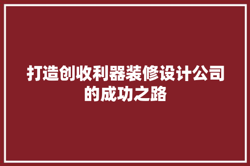 打造创收利器装修设计公司的成功之路