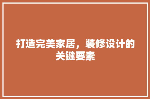 打造完美家居，装修设计的关键要素