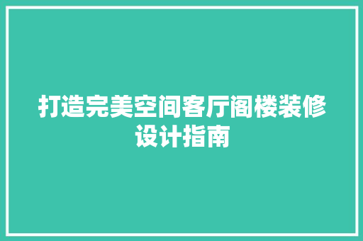 打造完美空间客厅阁楼装修设计指南