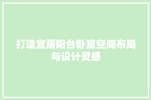 打造宜居阳台卧室空间布局与设计灵感