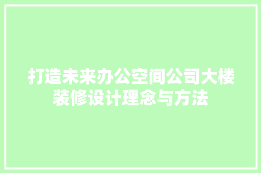 打造未来办公空间公司大楼装修设计理念与方法