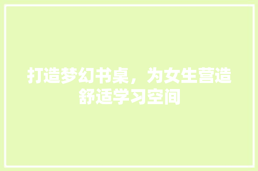 打造梦幻书桌，为女生营造舒适学习空间