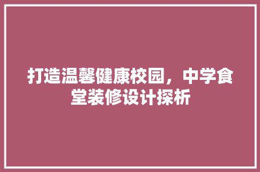 打造温馨健康校园，中学食堂装修设计探析