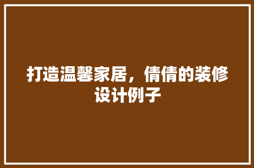 打造温馨家居，倩倩的装修设计例子