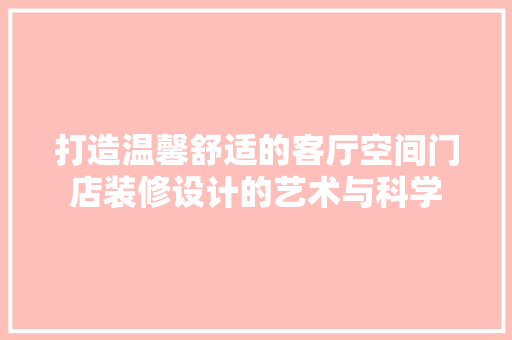 打造温馨舒适的客厅空间门店装修设计的艺术与科学