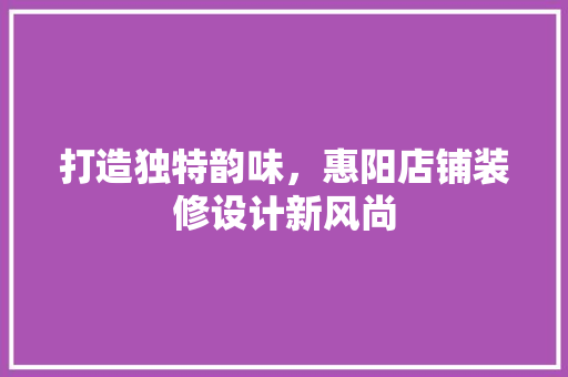 打造独特韵味，惠阳店铺装修设计新风尚