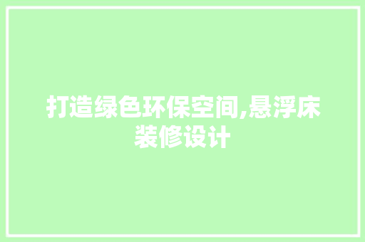 打造绿色环保空间,悬浮床装修设计