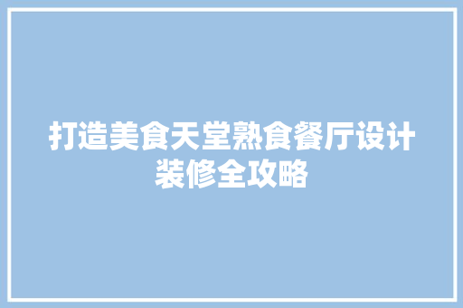 打造美食天堂熟食餐厅设计装修全攻略