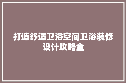 打造舒适卫浴空间卫浴装修设计攻略全