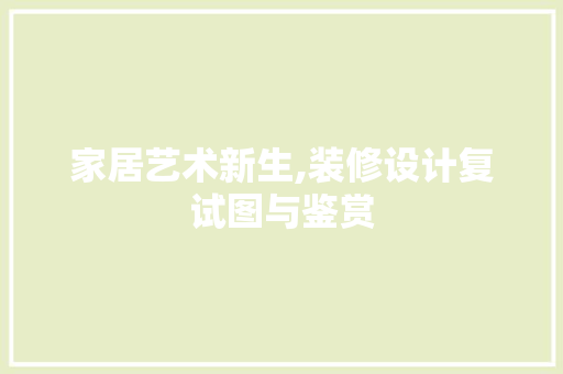 家居艺术新生,装修设计复试图与鉴赏