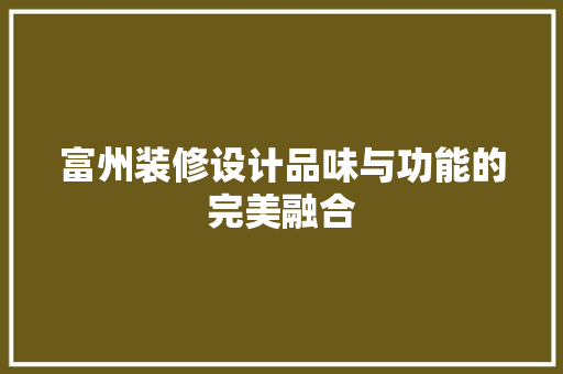 富州装修设计品味与功能的完美融合