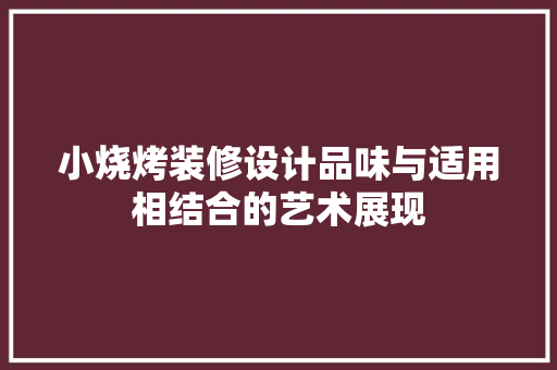 小烧烤装修设计品味与适用相结合的艺术展现