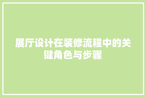 展厅设计在装修流程中的关键角色与步骤