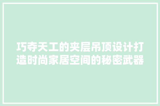 巧夺天工的夹层吊顶设计打造时尚家居空间的秘密武器