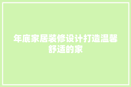 年底家居装修设计打造温馨舒适的家