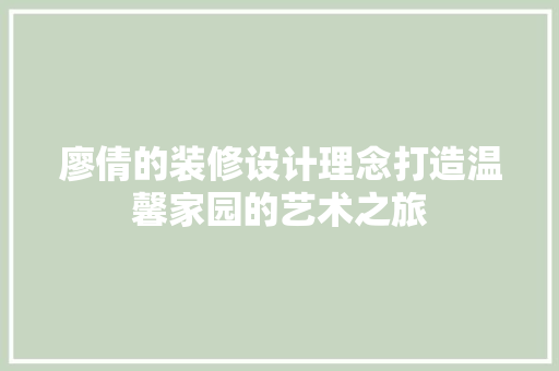 廖倩的装修设计理念打造温馨家园的艺术之旅