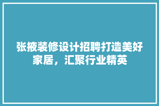 张掖装修设计招聘打造美好家居，汇聚行业精英