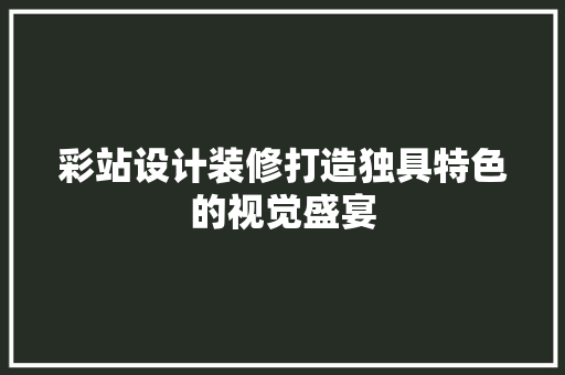 彩站设计装修打造独具特色的视觉盛宴